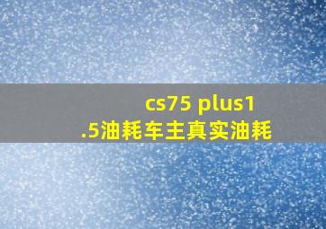 cs75 plus1.5油耗车主真实油耗